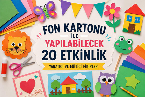 Fon Kartonu ile Yapılabilecek 20 Etkinlik – Yaratıcı ve Eğitici Fikirler